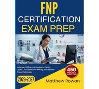 FNP CERTIFICATION EXAM PREP 2026-2027: Includes 450 Practice Questions, Patient Cases, Clinical Decision-Making, and Detailed Answer Rationales