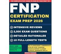 FNP CERTIFICATION EXAM PREP: The Complete Guide with 10 Practice Exams, 2,500 Questions and Detailed Rationales & Intensive reviews to Ace the ANCC & AANP Exam With Confidence