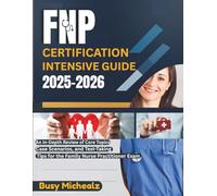 FNP Certification Intensive Guide 2025-2026: An In-Depth Review of Core Topics, Case Scenarios, and Test-Taking Tips for the Family Nurse Practitioner Exam