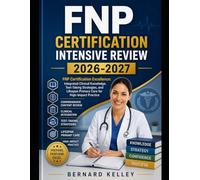 FNP Certification Intensive Review 2026-2027: FNP Certification Excellence: Integrated Clinical Knowledge, Test-Taking Strategies, and Lifespan Primary Care for High-Impact Practice
