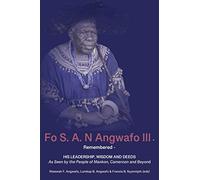 Fo S. A. N Angwafo III Remembered: As Seen by the People of Mankon, Cameroon and Beyond