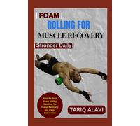 Foam Rolling for Muscle Recovery: Step-by-Step Foam Rolling Routines for Faster Recovery and Injury Prevention