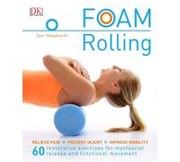 Foam Rolling: Relieve Pain - Prevent Injury - Improve Mobility; 60 restorative exercises for m