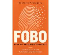 FOBO - Fear of Becoming Obsolete: Wie du die Angst vor Künstlicher Intelligenz und Automatisierung überwindest und deine berufliche Zukunft aktiv gestaltest