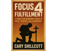 Focus 4 Fulfillment: A Christian Warrior's Guide to Faith, Purpose, and Leadership