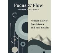 Focus and Flow Planner 2025: Achieve Clarity, Consistency and Real Results