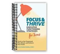 Focus and Thrive: Executive Functioning Strategies for Teens: Tools to Get Organized, Plan Ahead, and Achieve Your Goals [Spiral-bound] Laurie Chaikind McNulty LCSW-C