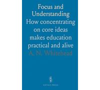 Focus and Understanding: How concentrating on core ideas makes education practical and alive