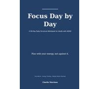 Focus Day by Day: A 90-Day Daily Structure Workbook for Adults with ADHD - Time Blocks, Energy Tracking, and Reflection That Actually Fits How Your Brain Works