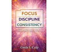 FOCUS. DISCIPLINE. CONSISTENCY.: Unlock Your Fullest Potential