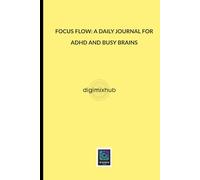 FOCUS FLOW: A DAILY JOURNAL FOR ADHD AND BUSY BRAINS.: Structure Your Day, Quiet the Noise, and Build Better Habits.
