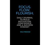 Focus. Flow. Flourish.: Daily Journal to Build Motivation, Confidence, and a Success Mindset