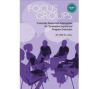 Focus Groups: Culturally Responsive Approaches for Qualitative Inquiry and Program Evaluation (Qualitative Research Methodologies: Traditions, Designs, and Pedagogies)