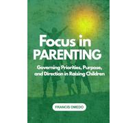 Focus in parenting: Governing Priorities, Purpose, and Direction in Raising Children