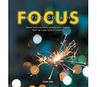 Focus in Photography: Understand the Fundamentals: Take Beautiful Photos: Understand the Fundamentals, Explore the Creative, Take Beautiful Photos