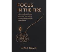 Focus in the Fire: A Science-Based Guide to Thriving With ADHD Through Perimenopause & Menopause