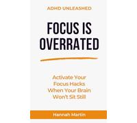 Focus Is Overrated: Activate Your Focus Hacks When Your Brain Won’t Sit Still (ADHD Unleashed - Quick Guides for Adults with ADHD)