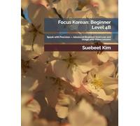 Focus Korean: Beginner Level 4B: Speak with Precision - Advanced Beginner Grammar and Usage with Video Lessons (TheKoreanTutor.com Focus Korean: ... Learning System-from Hangeul to Fluency.)