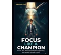 Focus Like A Champion: How to Beat Distractions, Stop Procrastinating, and Succeed at School and Life