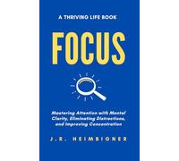 Focus: Mastering Attention with Mental Clarity, Eliminating Distractions, and Improving Concentration (Thriving Life Books)