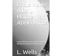 Focus Mode: A Daily Planner for ADHD Minds: Simple, Effective Tools to Boost Productivity, Manage Distractions & Stay Organized