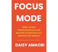 Focus Mode: How Young Professionals Can Master Attention in a Distracted World: Practical Strategies to Reclaim Your Attention and Accelerate Your Career