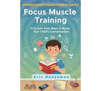 Focus Muscle Training: 15 Screen-Free Ways to Boost Your Child's Concentration: A Practical Guide for Parents of Children Ages 4-11 (The Resilient ... Strength, Focus, and Heartfelt Connection)