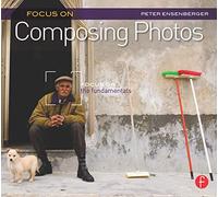 Focus On Composing Photos: Focus on the Fundamentals (Focus On Series) (The Focus On Series)