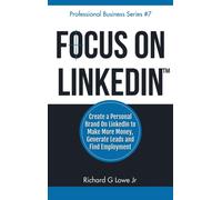 Focus on LinkedIn : Create a Personal Brand on LinkedIn? to Make More Money, Generate Leads, and Find Employment