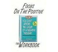 Focus on the Positive: The You Can't Afford the Luxury of a Negative Thought Workbook