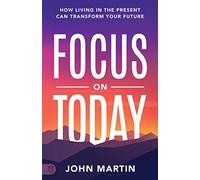 Focus on Today: How Living in the Present Can Transform Your Future: Methods to Overcome Distraction, Stop Overthinking, Reduce Stress, and Squash Self-Doubt