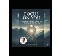 Focus on You: A Journey into Awareness, Meaning, and the Quiet Majesty of the Inner Self