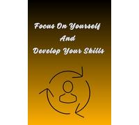 Focus On Yourself And Develop Your Skills: Journal Of Self-Improvement And Daily Development