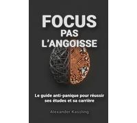 FOCUS, pas L’ANGOISSE: Le guide anti-panique pour réussir ses études et sa carrière