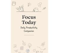 Focus Today - Daily Productivity Journal: A Daily Planner to Boost Focus, Prioritize Tasks, and Make Every Day Count