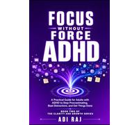 Focus Without Force: A Practical Guide for Adults with ADHD to Stop Procrastinating, Beat Distractions, and Get Things Done