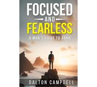 Focused And Fearless: A Man's Guide To ADHD