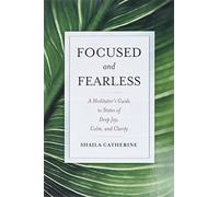 Focused and Fearless: A Meditator's Guide to States of Deep Joy, Calm, and Clarity
