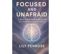 Focused and Unafraid: A Self-Compassionate Guide to Living with Adult ADHD