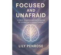 Focused and Unafraid: A Self-Compassionate Guide to Living with Adult ADHD