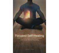 Focused Self-Healing: How to know, love, and free yourself with Inner-World Focusing