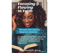 Focusing & Flowing In Faith: A 6-W ible Study for Black Women Seeking Confidence, Clarity & Spiritual Alignment. Includes Access To Curated Music Playlist