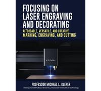 Focusing on Laser Engraving and Decorating: Affordable, Versatile, and Creative Marking, Engraving, and Cutting