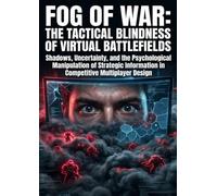 Fog of War: The Tactical Blindness of Virtual Battlefields: Shadows, Uncertainty, and the Psychological Manipulation of Strategic Information in Competitive Multiplayer Design