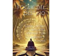 Foglie del Destino: Come l'Antica Saggezza Indiana Può Cambiare il Tuo Domani: Il Nadi Shastra e l’Arte di Cambiare la Tua Vita