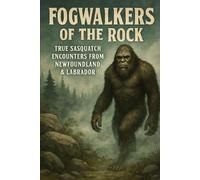 Fogwalkers of the Rock: True Sasquatch Encounters from Newfoundland & Labrador (Canadian Sasquatch Encounters Series)