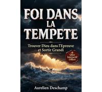 FOI DANS LA TEMPÊTE Trouver Dieu dans l'Épreuve et Sortir Grandi: Traverser le Deuil et la Maladie sans Perdre l'Espérance