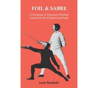 Foil and Sabre - A Grammar of Fencing in Detailed Lessons for the Professor and Pupil