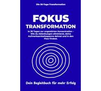 Fokus & Konzentration Transformation: In 30 Tagen zur ungestörten Konzentration - Wie du Ablenkungen eliminierst, deine Aufmerksamkeitsspanne dehnst ... Flow findest. (Die 30-Tage-Transformation)