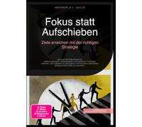 Fokus statt Aufschieben: Ziele erreichen mit der richtigen Strategie